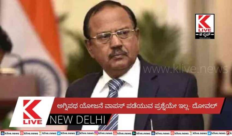 ಅಗ್ನಿಪಥ ಯೋಜನೆ ವಾಪಸ್ ಪಡೆಯುವ ಪ್ರಶ್ನೆಯೇ ಇಲ್ಲ- ದೋವಲ್