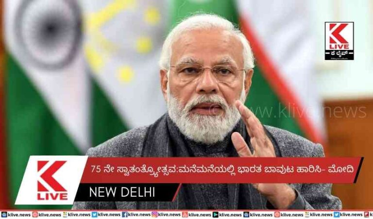 75 ನೇ ಸ್ವಾತಂತ್ರ್ಯೋತ್ಸವ: ಮನೆಮನೆಯಲ್ಲಿ ಭಾರತ ಬಾವುಟ ಹಾರಿಸಿ- ಮೋದಿ