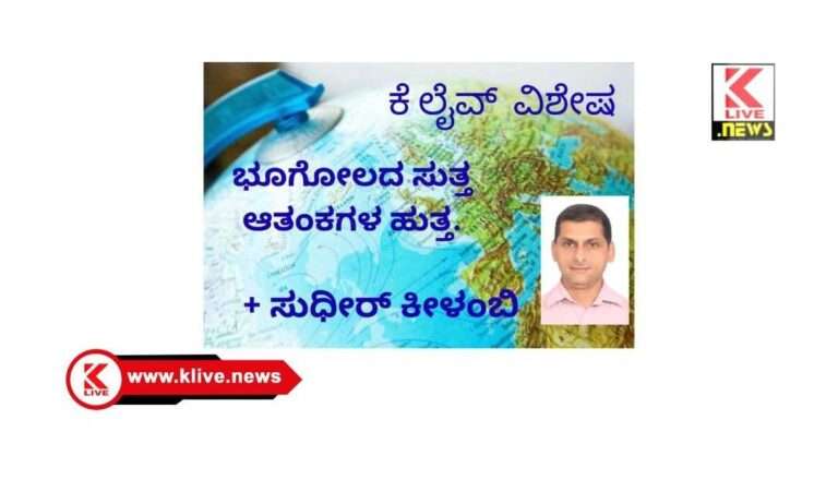 Klive Special Article  ಭೂಗೋಲದ ಸುತ್ತ. ಆತಂಕಗಳ ಹುತ್ತ…                                                                                ಲೇ: ಸುಧೀರ್ ಕೀಳಂಬಿ